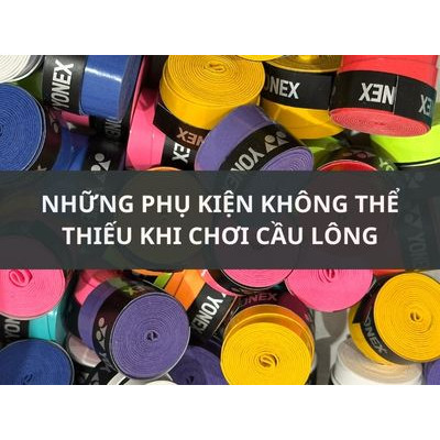 NHỮNG PHỤ KIỆN KHÔNG THỂ THIẾU KHI CHƠI CẦU LÔNG